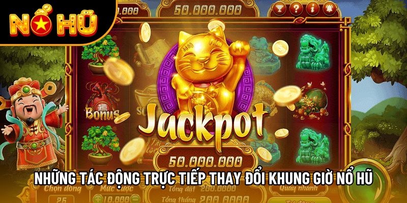 Những tác động trực tiếp thay đổi khung giờ nổ hũ