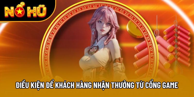 Điều kiện để khách hàng nhận thưởng từ cổng game