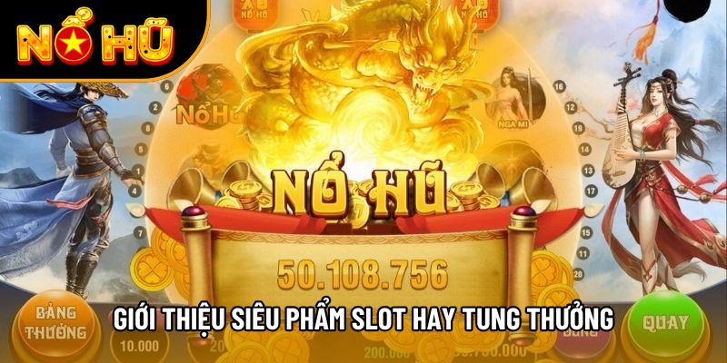 Giới thiệu siêu phẩm slot hay tung thưởng
