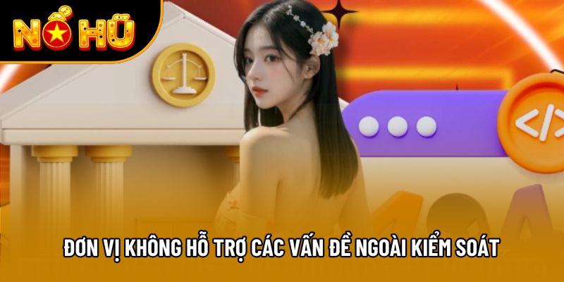 Đơn vị không hỗ trợ các vấn đề ngoài kiểm soát